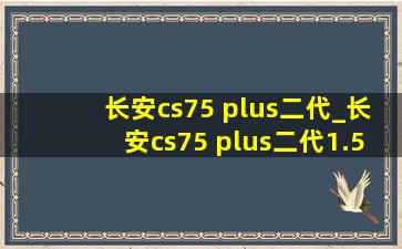 长安cs75 plus二代_长安cs75 plus二代1.5t